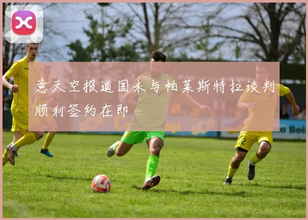 意天空报道国米与帕莱斯特拉谈判顺利签约在即