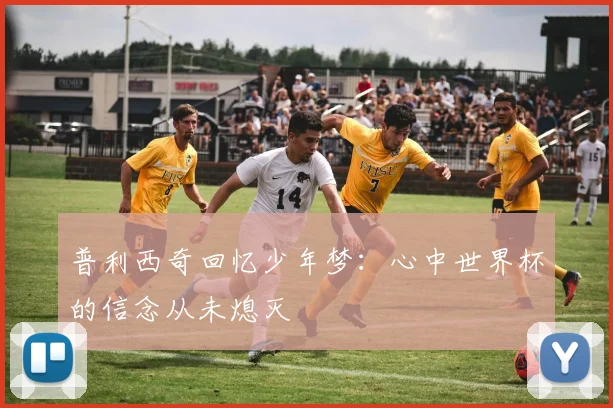 普利西奇回忆少年梦：心中世界杯的信念从未熄灭