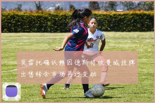 莫雷托确认赖因德斯将被曼城挂牌出售转会市场再迎变动