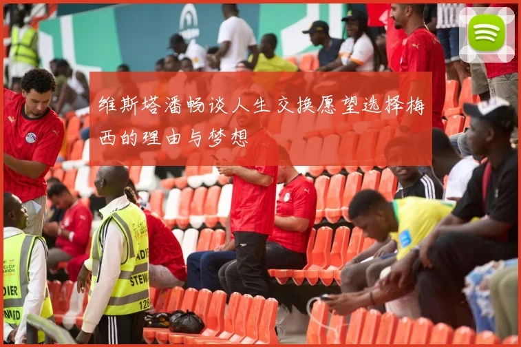 维斯塔潘畅谈人生交换愿望选择梅西的理由与梦想