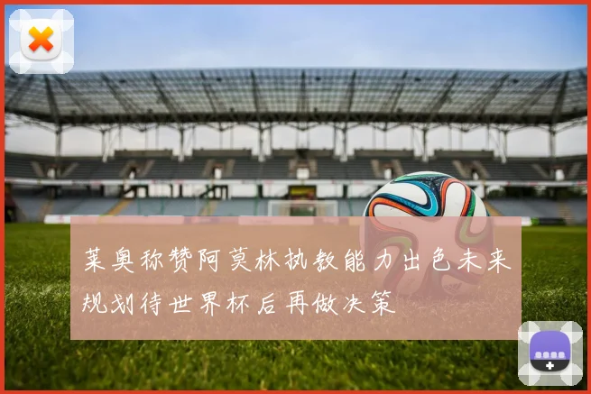 莱奥称赞阿莫林执教能力出色未来规划待世界杯后再做决策
