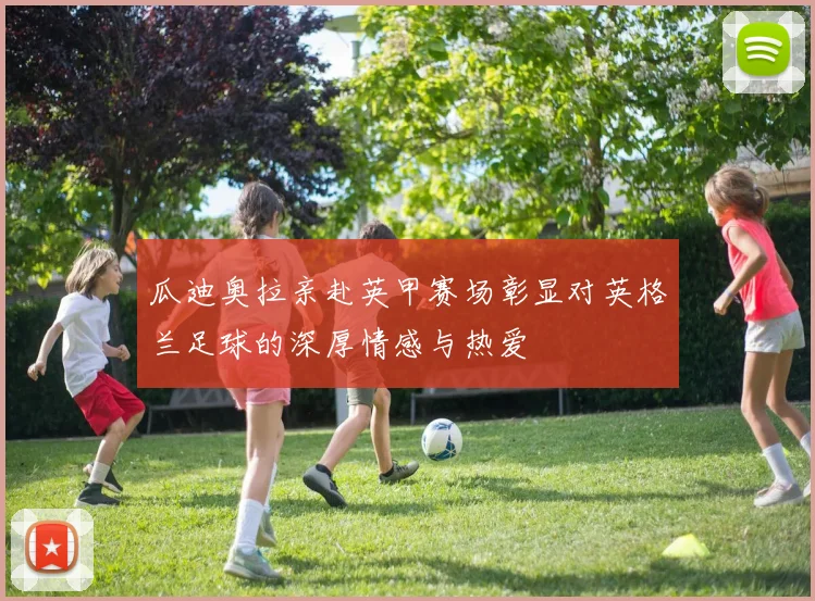 瓜迪奥拉亲赴英甲赛场彰显对英格兰足球的深厚情感与热爱